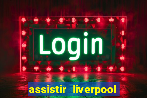 assistir liverpool no futemax